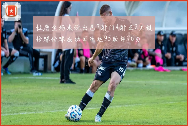 拉唐全场表现出色7射门4射正2关键传球传球成功率高达95获评76分