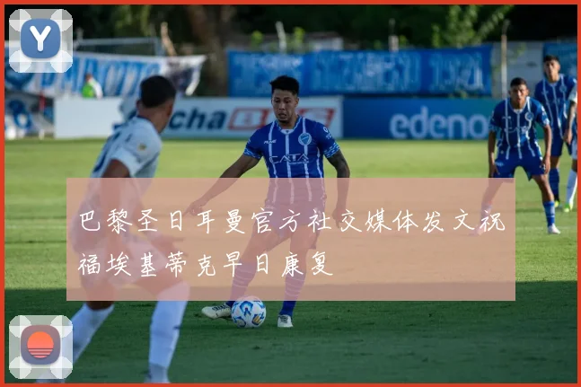 巴黎圣日耳曼官方社交媒体发文祝福埃基蒂克早日康复