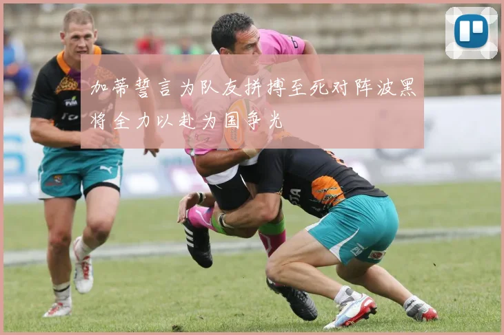 加蒂誓言为队友拼搏至死对阵波黑将全力以赴为国争光